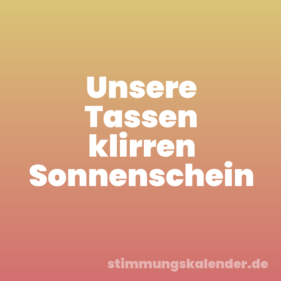 Unsere Tassen klirren Sonnenschein