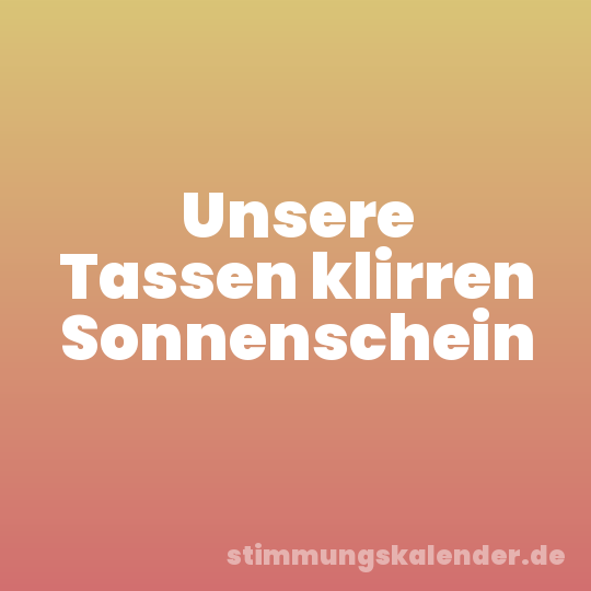Unsere Tassen klirren Sonnenschein