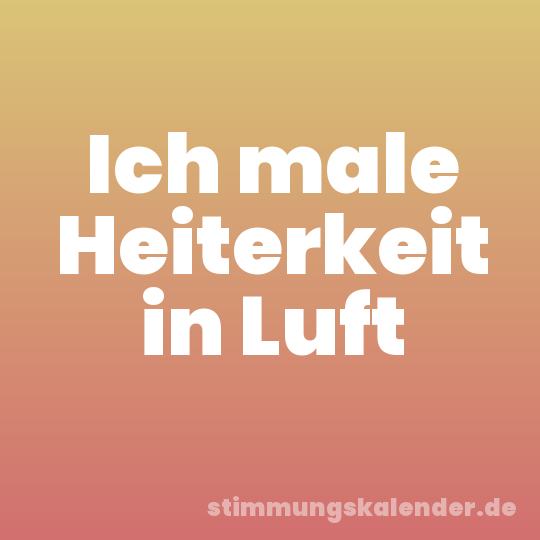 Ich male Heiterkeit in Luft