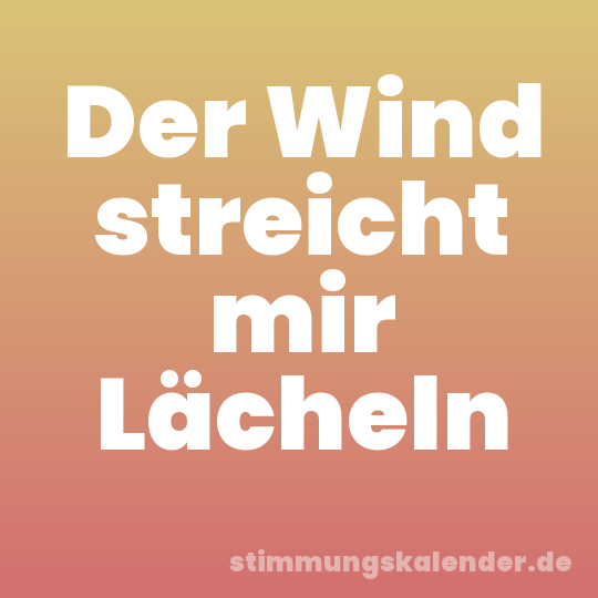 Der Wind streicht mir Lächeln