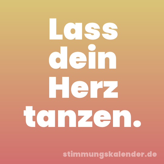 Lass dein Herz tanzen.