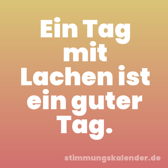 Ein Tag mit Lachen ist ein guter Tag.