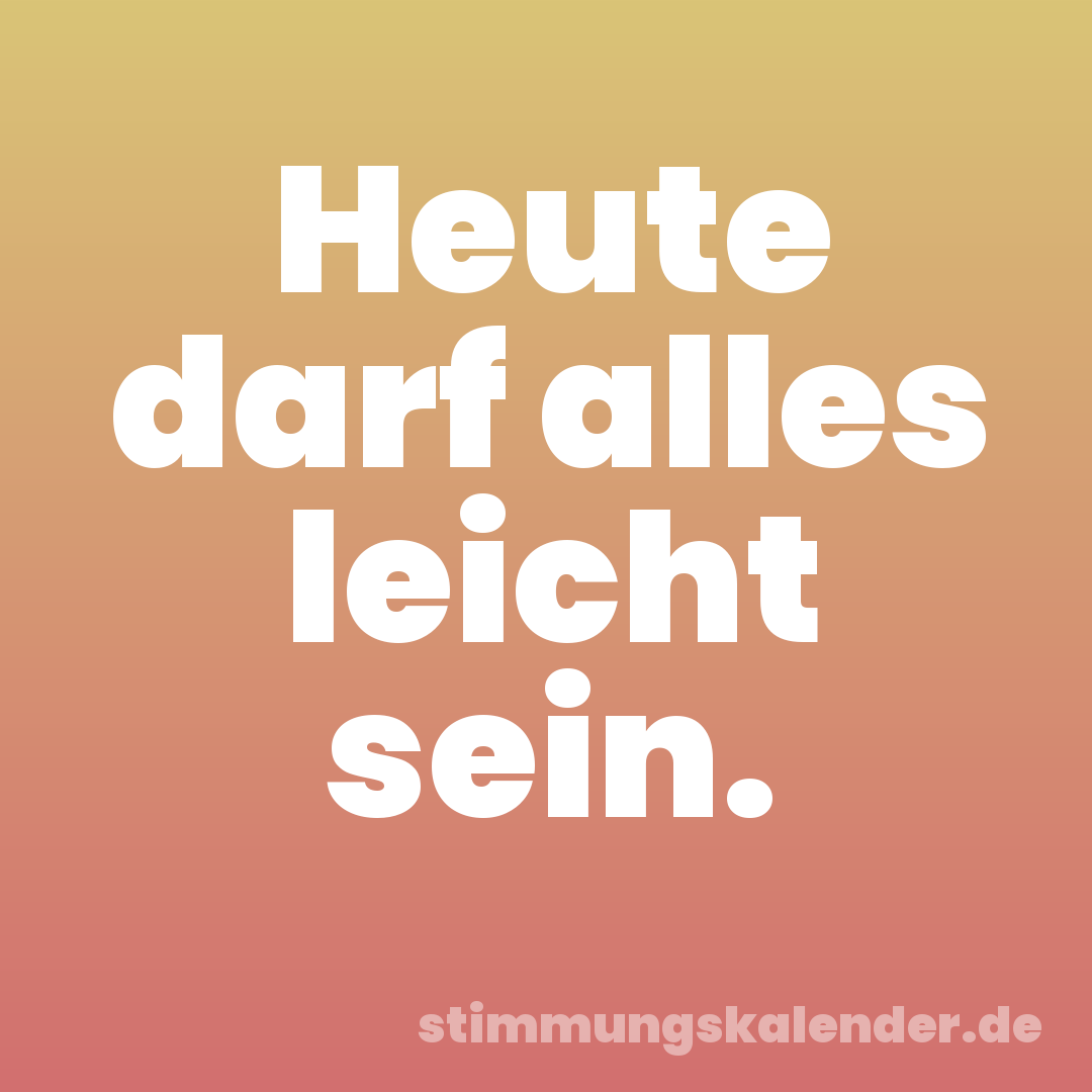 Heute darf alles leicht sein.