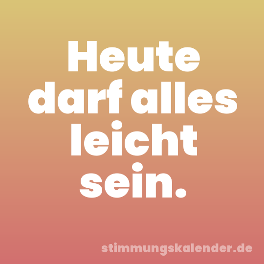 Heute darf alles leicht sein.