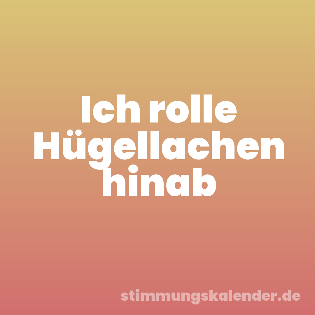 Ich rolle Hügellachen hinab