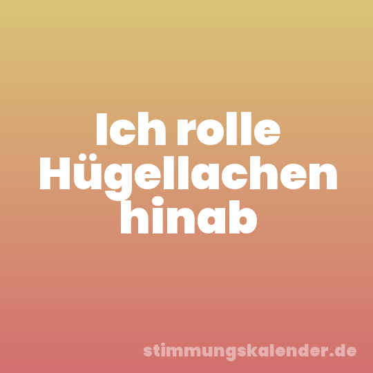 Ich rolle Hügellachen hinab