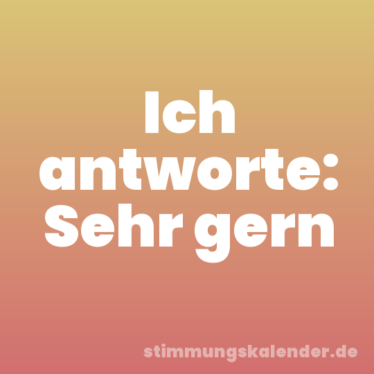 Ich antworte: Sehr gern