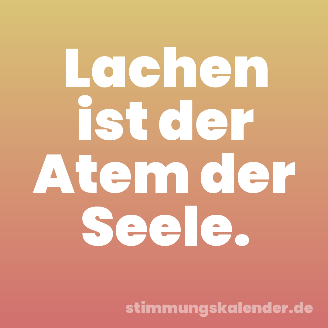 Lachen ist der Atem der Seele.