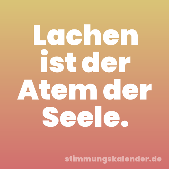 Lachen ist der Atem der Seele.