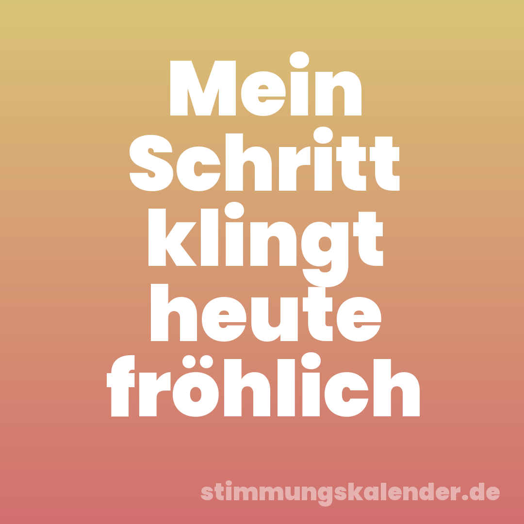 Mein Schritt klingt heute fröhlich