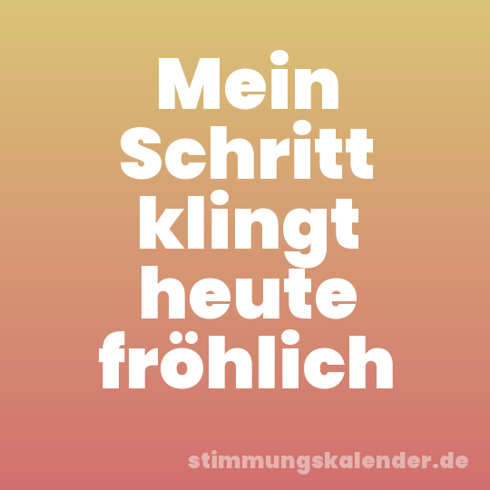 Mein Schritt klingt heute fröhlich