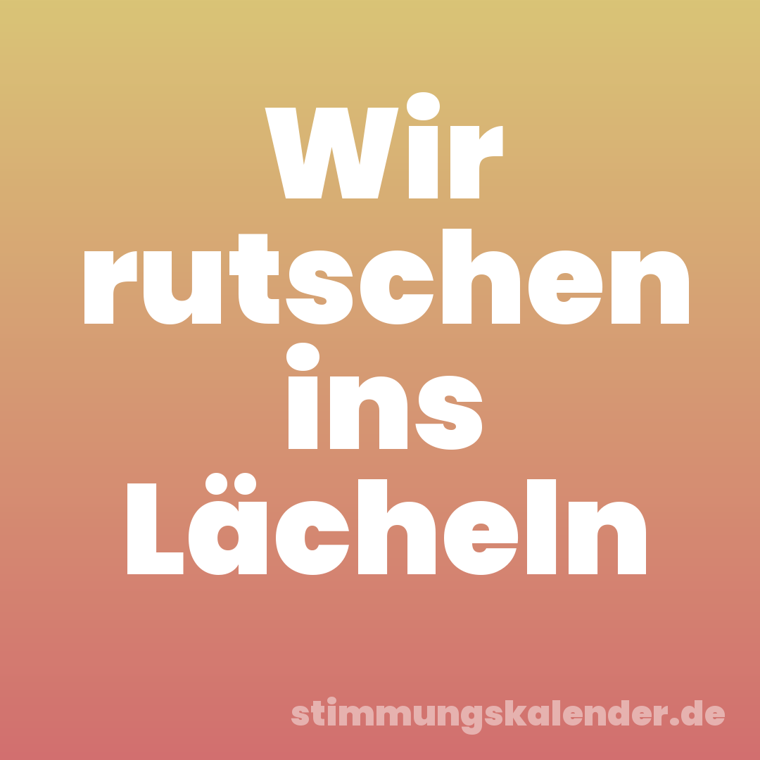 Wir rutschen ins Lächeln
