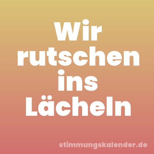 Wir rutschen ins Lächeln
