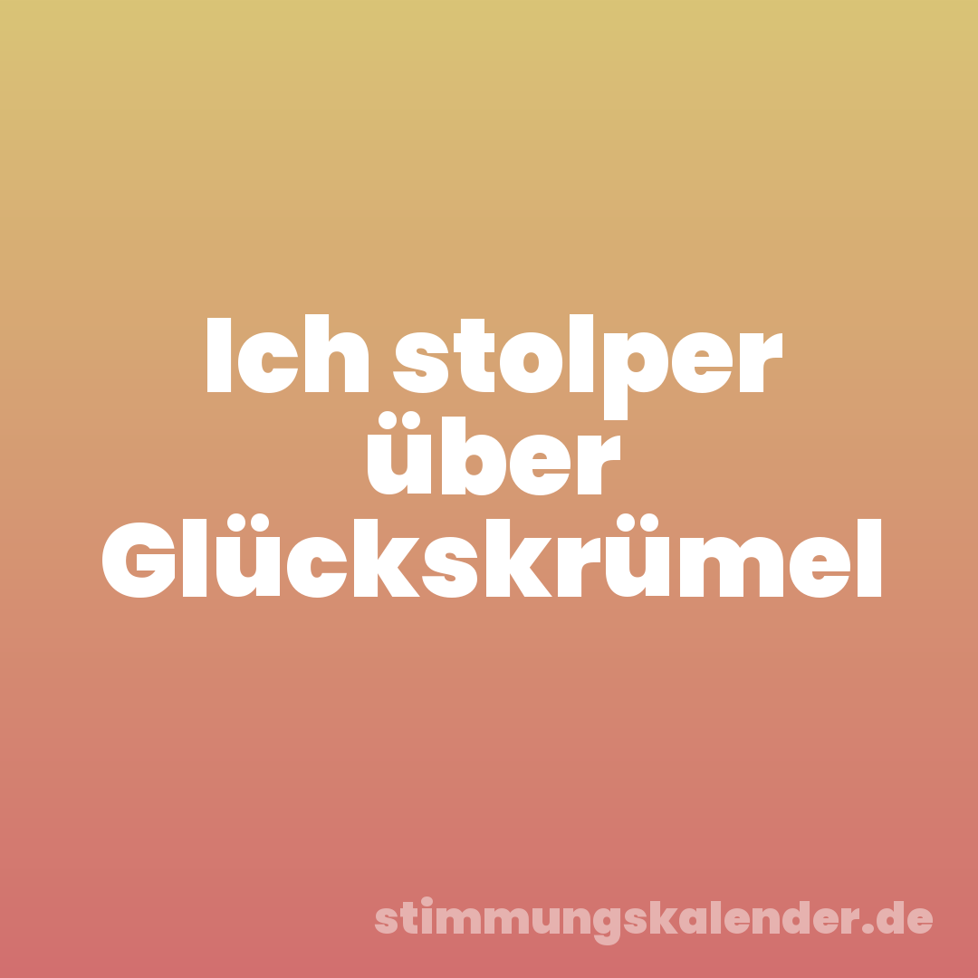 Ich stolper über Glückskrümel