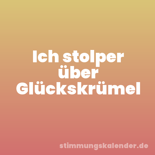 Ich stolper über Glückskrümel