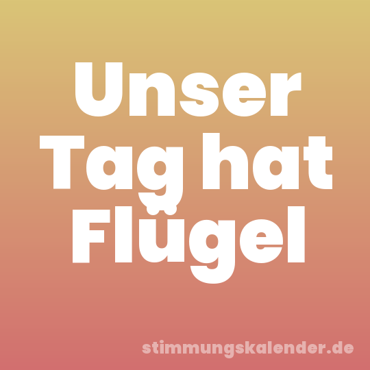 Unser Tag hat Flügel