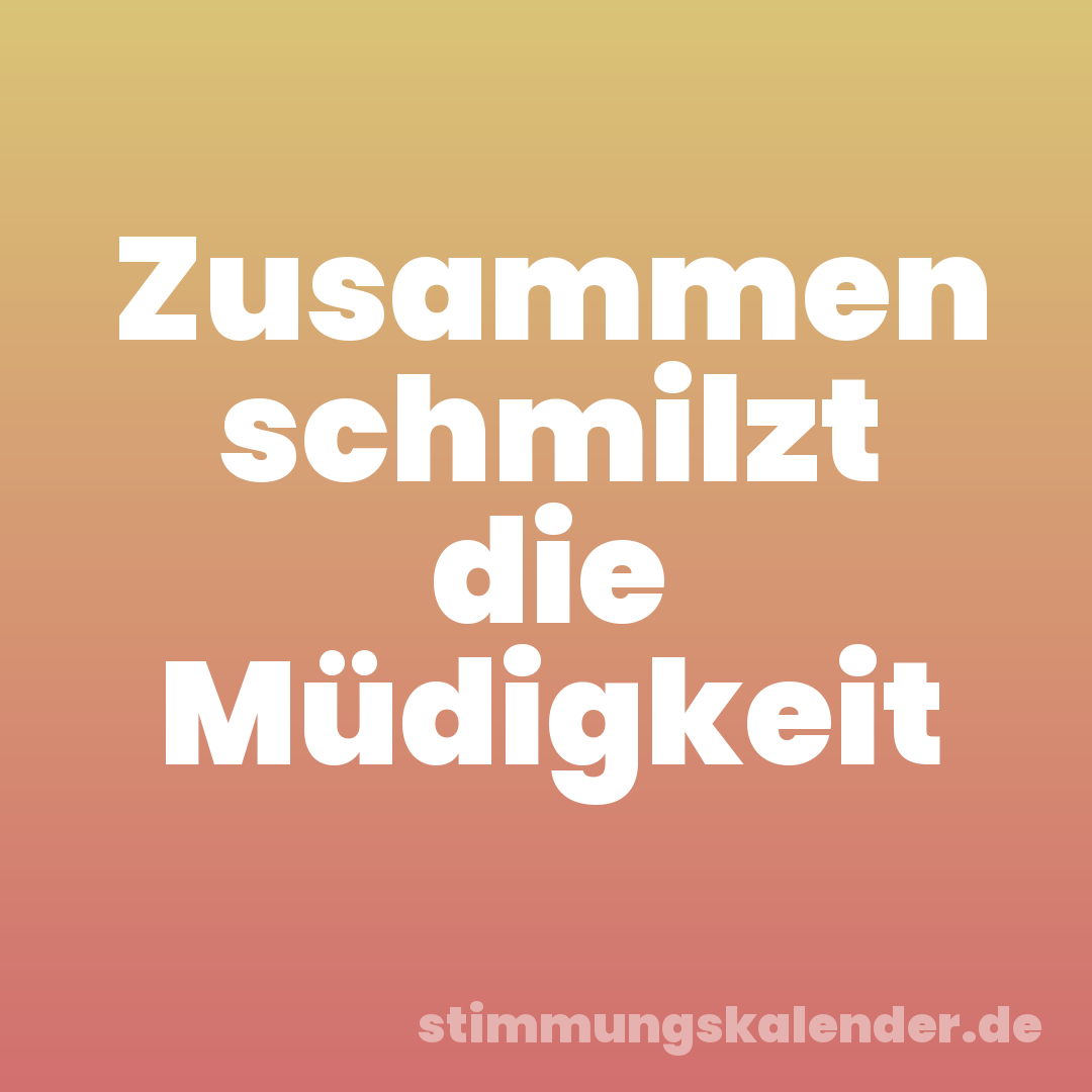 Zusammen schmilzt die Müdigkeit