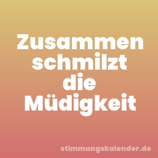 Zusammen schmilzt die Müdigkeit