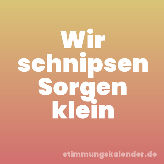 Wir schnipsen Sorgen klein