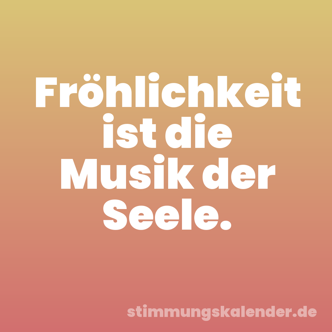 Fröhlichkeit ist die Musik der Seele.