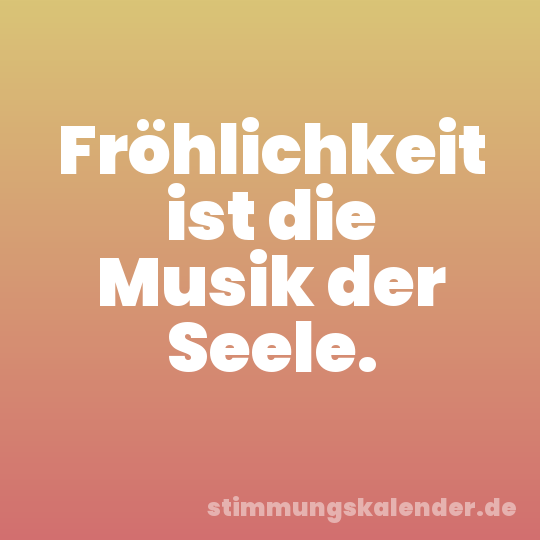 Fröhlichkeit ist die Musik der Seele.
