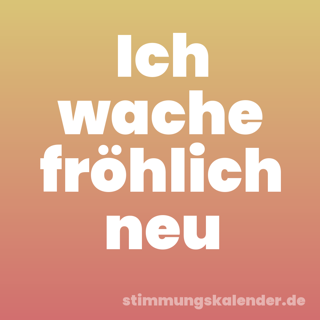 Ich wache fröhlich neu