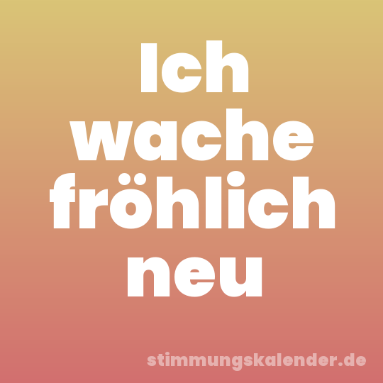 Ich wache fröhlich neu