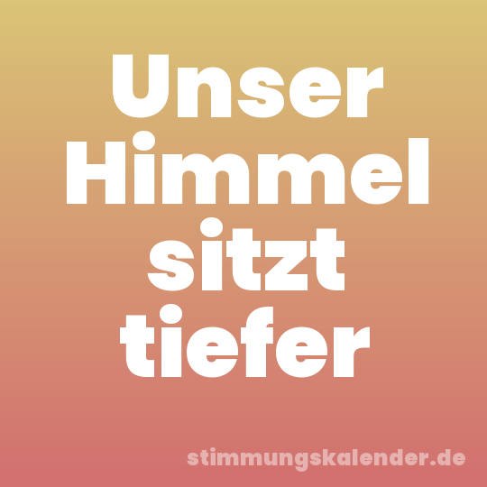 Unser Himmel sitzt tiefer