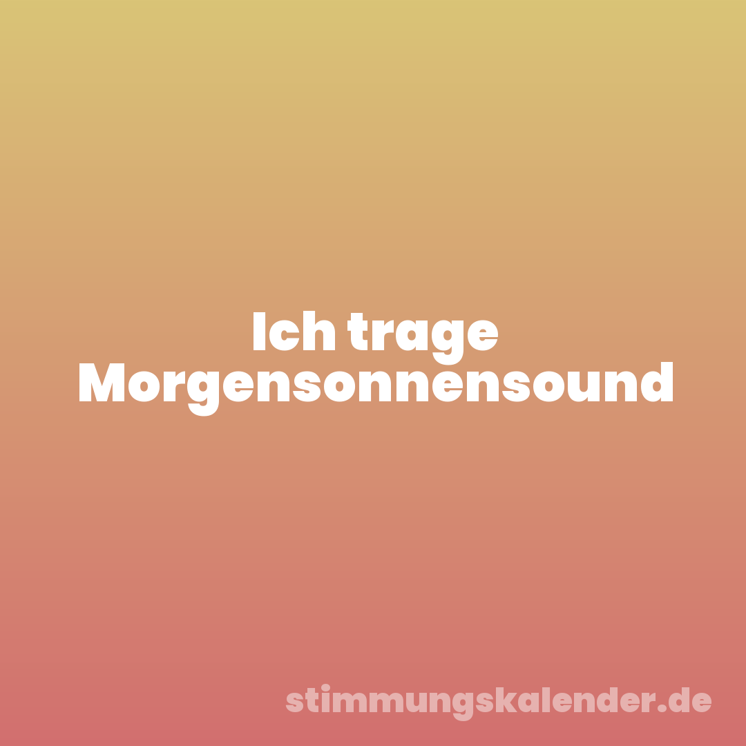 Ich trage Morgensonnensound