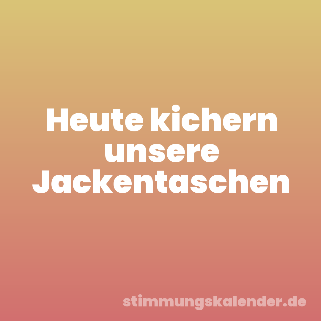 Heute kichern unsere Jackentaschen