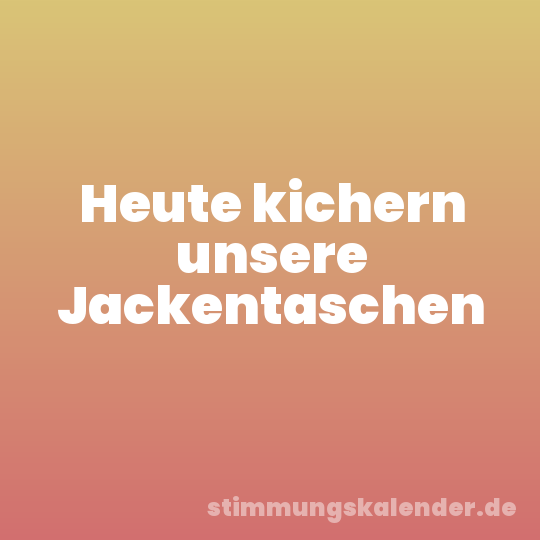 Heute kichern unsere Jackentaschen