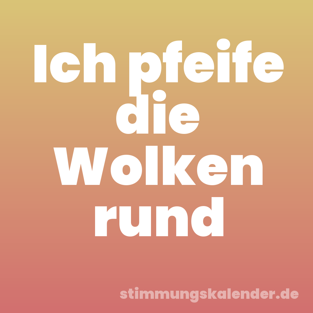 Ich pfeife die Wolken rund