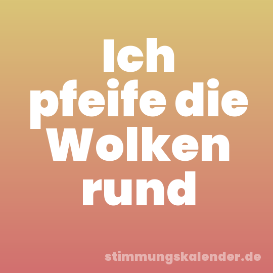 Ich pfeife die Wolken rund