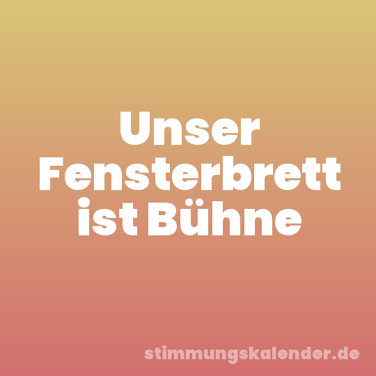 Unser Fensterbrett ist Bühne