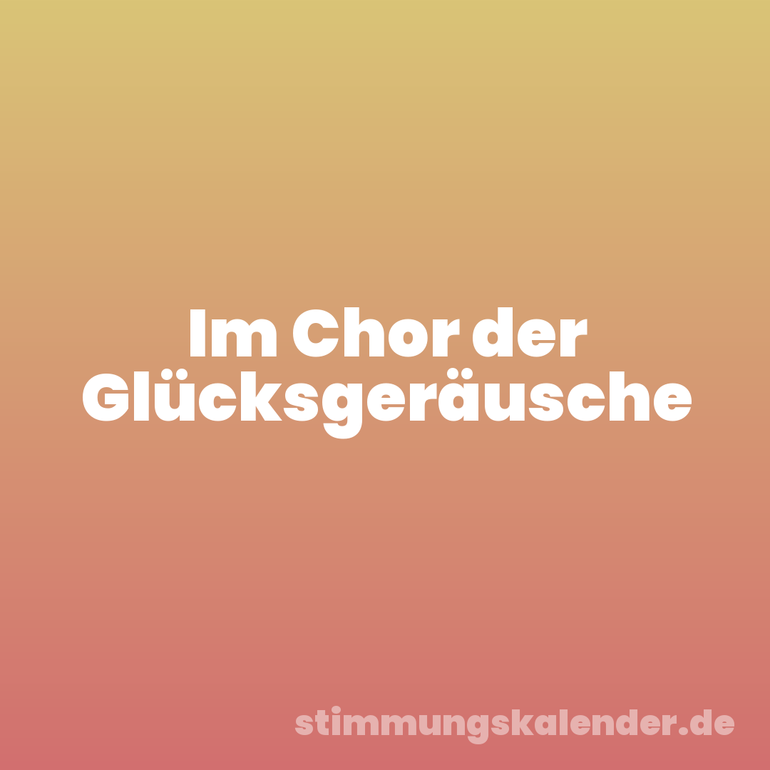 Im Chor der Glücksgeräusche