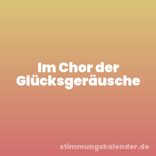 Im Chor der Glücksgeräusche