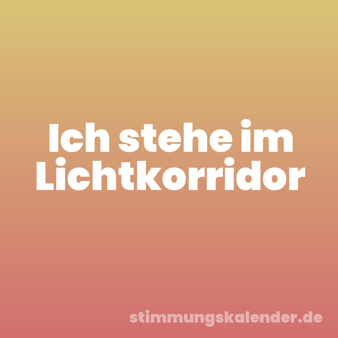 Ich stehe im Lichtkorridor