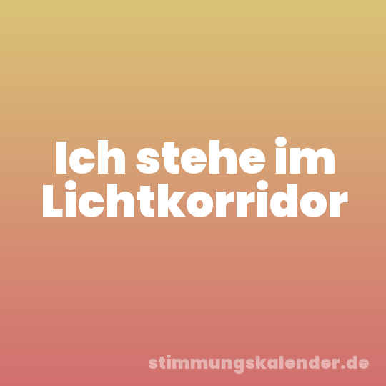 Ich stehe im Lichtkorridor