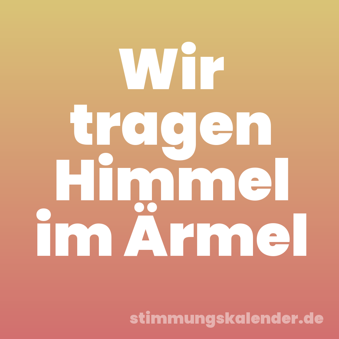 Wir tragen Himmel im Ärmel