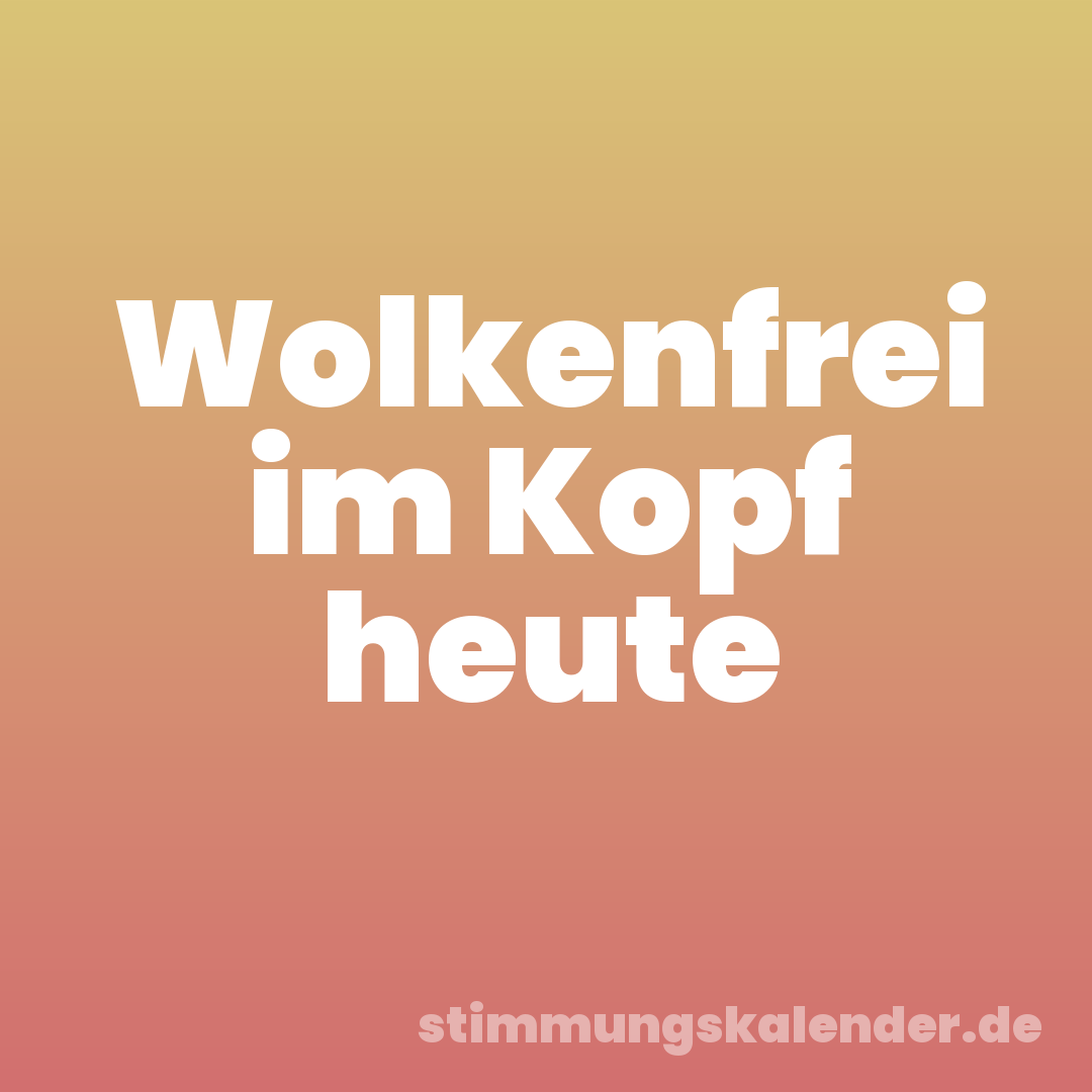 Wolkenfrei im Kopf heute