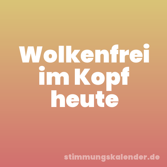 Wolkenfrei im Kopf heute