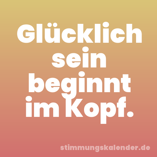 Glücklich sein beginnt im Kopf.