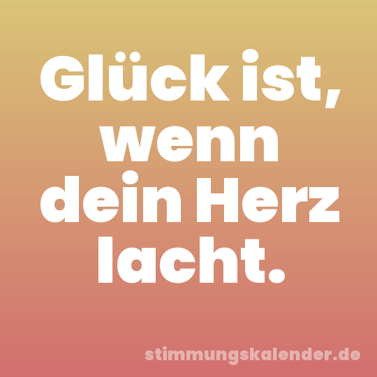 Glück ist, wenn dein Herz lacht.