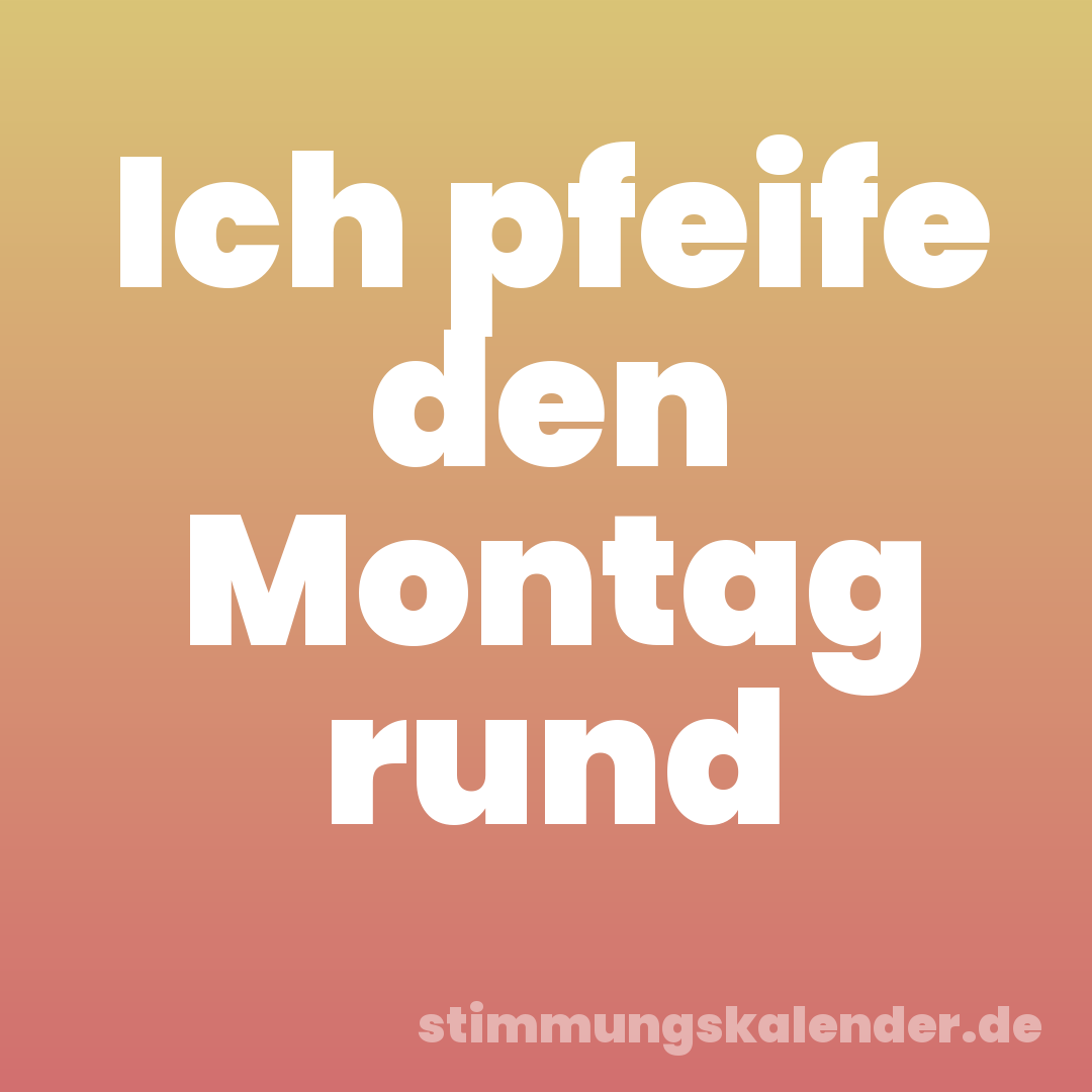Ich pfeife den Montag rund