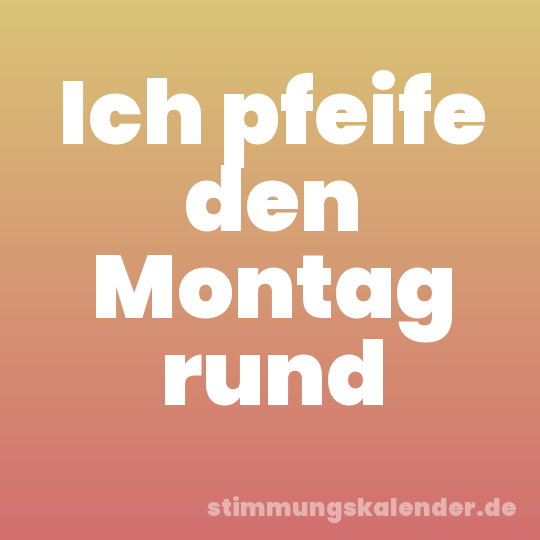 Ich pfeife den Montag rund
