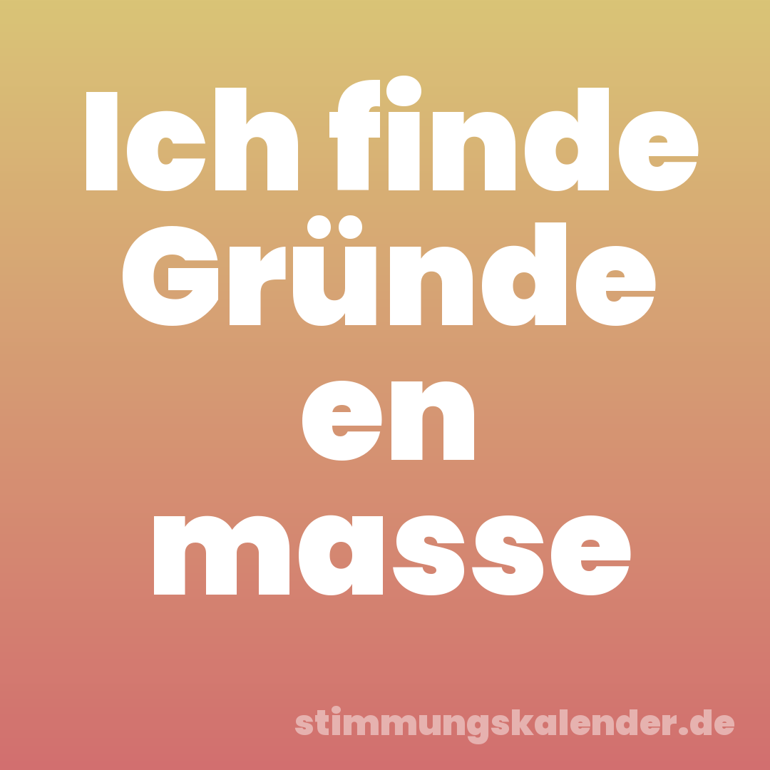 Ich finde Gründe en masse