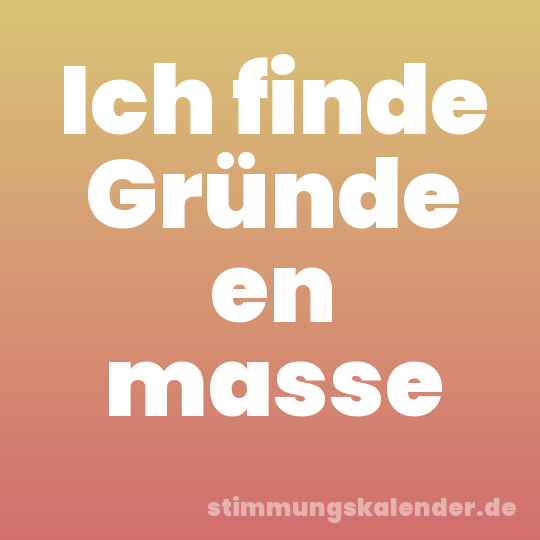 Ich finde Gründe en masse
