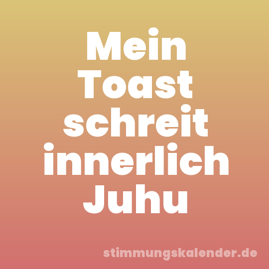 Mein Toast schreit innerlich Juhu