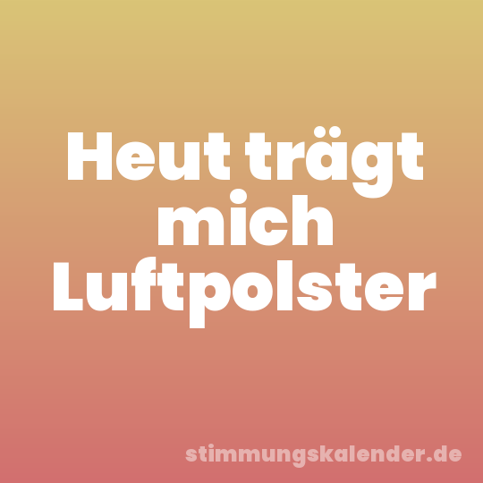 Heut trägt mich Luftpolster