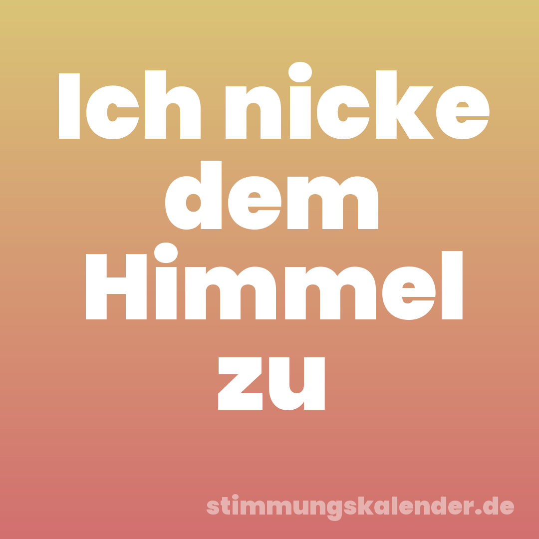 Ich nicke dem Himmel zu